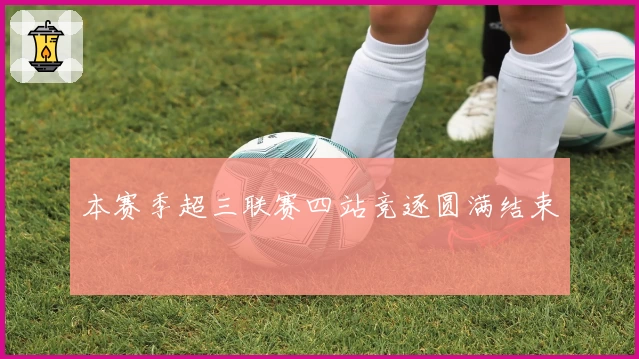 本赛季超三联赛四站竞逐圆满结束