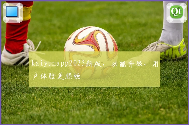 kaiyunapp2025新版，功能升级，用户体验更顺畅