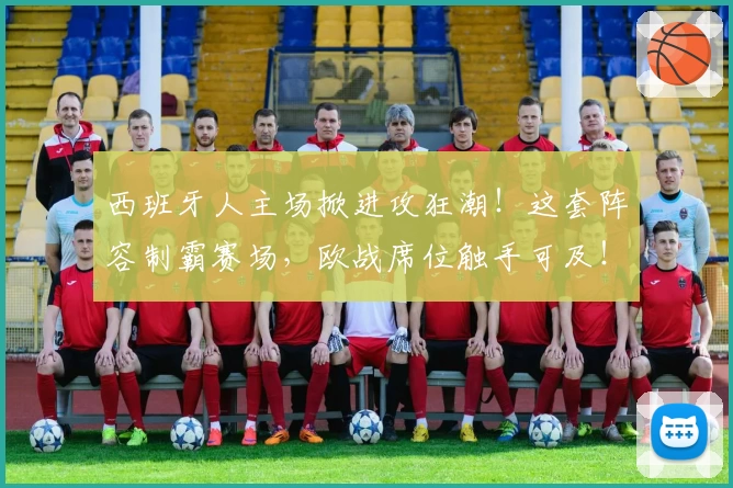 西班牙人主场掀进攻狂潮！这套阵容制霸赛场，欧战席位触手可及！