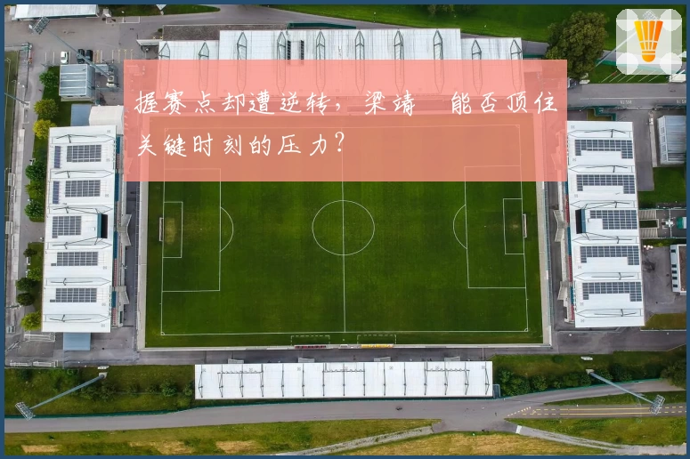 握赛点却遭逆转，梁靖崑能否顶住关键时刻的压力？