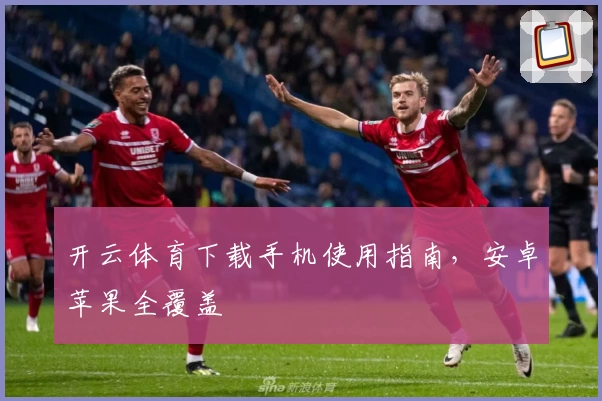 开云体育下载手机使用指南，安卓苹果全覆盖