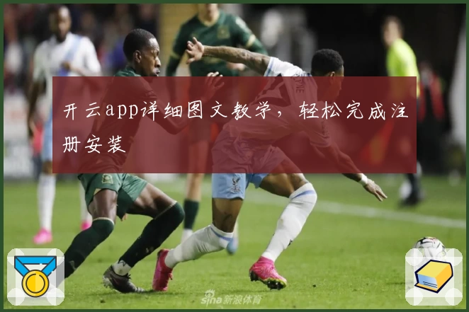 开云app详细图文教学，轻松完成注册安装