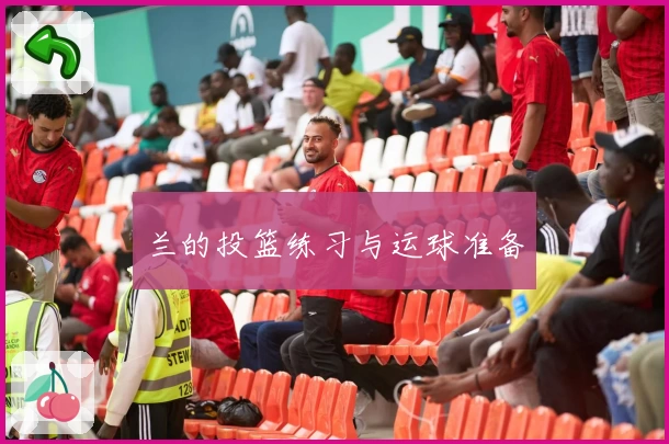 兰的投篮练习与运球准备