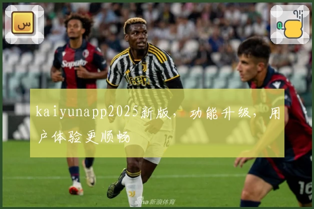 kaiyunapp2025新版，功能升级，用户体验更顺畅