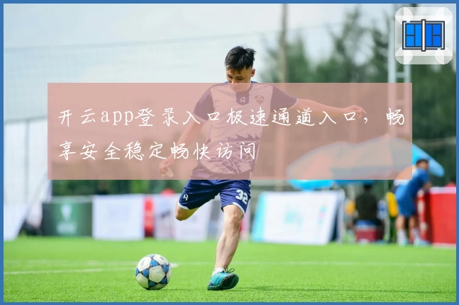 开云app登录入口极速通道入口，畅享安全稳定畅快访问