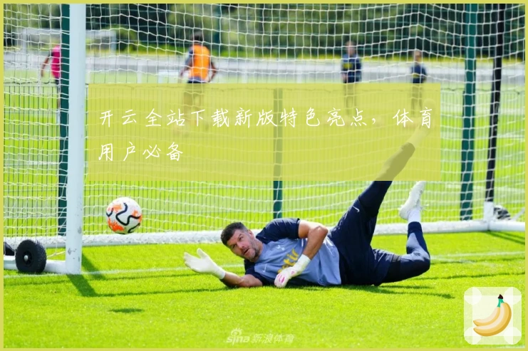 开云全站下载新版特色亮点，体育用户必备