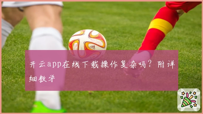 开云app在线下载操作复杂吗？附详细教学