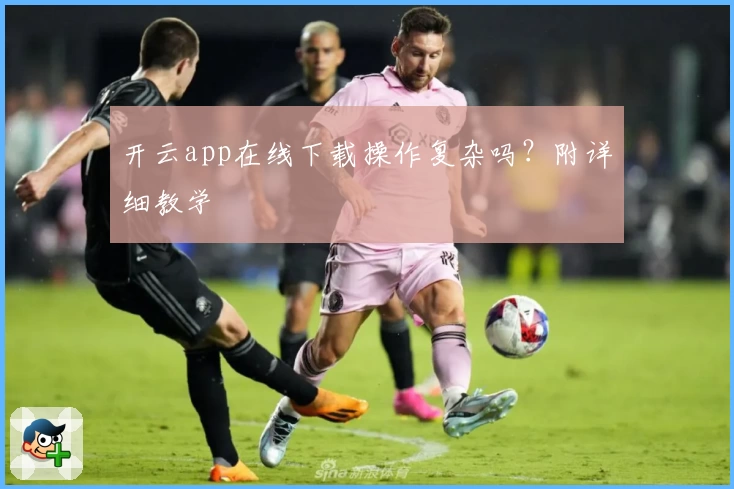 开云app在线下载操作复杂吗？附详细教学
