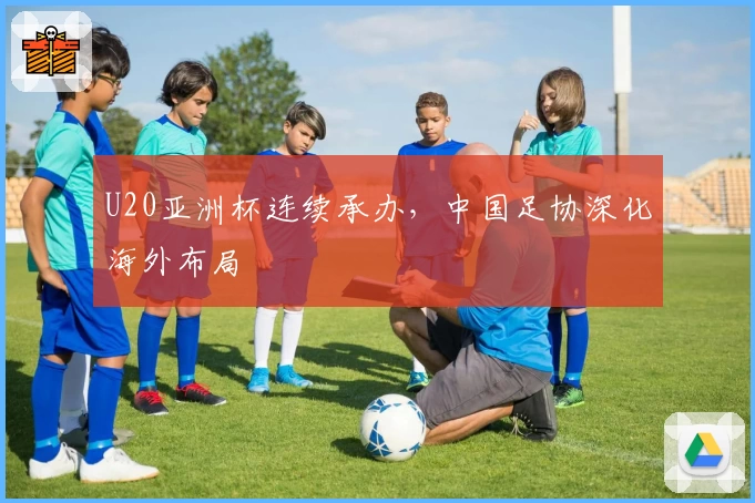U20亚洲杯连续承办，中国足协深化海外布局