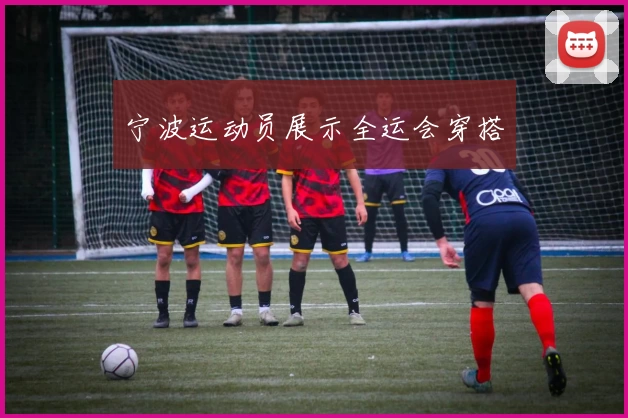 宁波运动员展示全运会穿搭