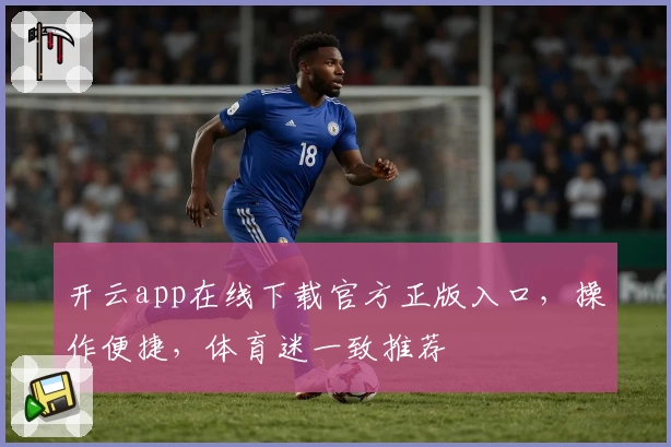 开云app在线下载官方正版入口，操作便捷，体育迷一致推荐