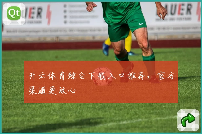 开云体育综合下载入口推荐，官方渠道更放心