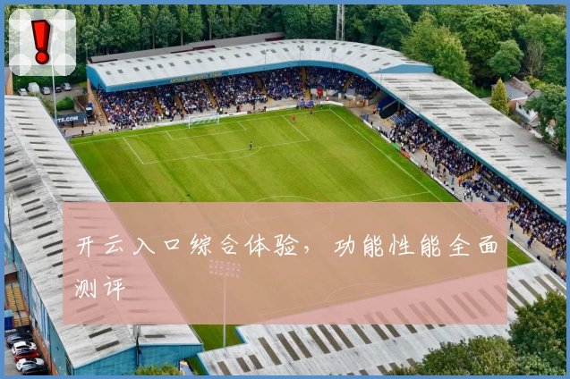 开云入口综合体验，功能性能全面测评